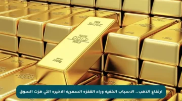 ارتفاع الذهب.. الأسباب الخفية وراء القفزة السعرية الأخيرة التي هزت السوق